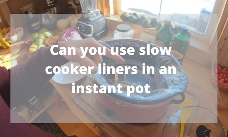 Can you use slow cooker liners in an instant pot ?