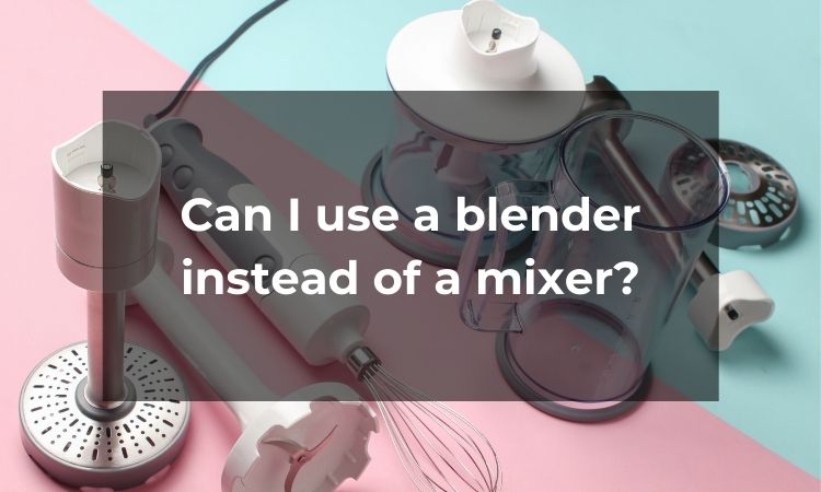 Can I use a blender instead of a mixer?